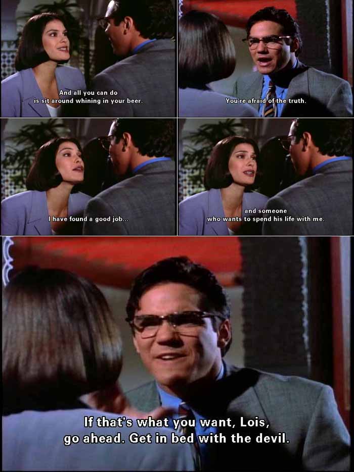 Clark Kent speaking about Lois Lane's engagement to Lex Luthor: Get in bed with the devil: